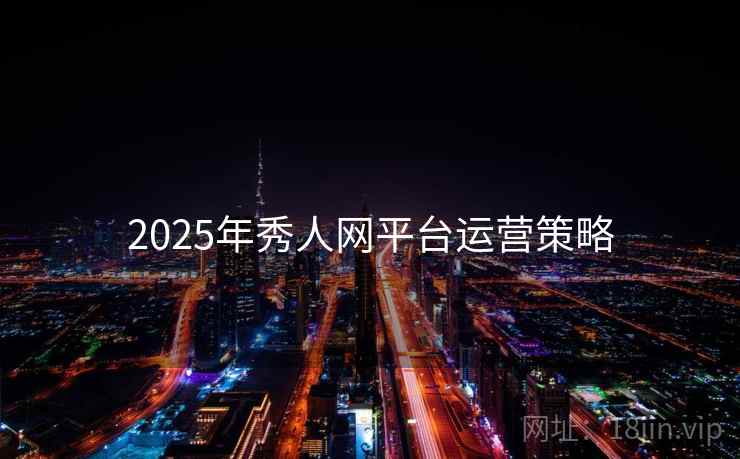 2025年秀人网平台运营策略