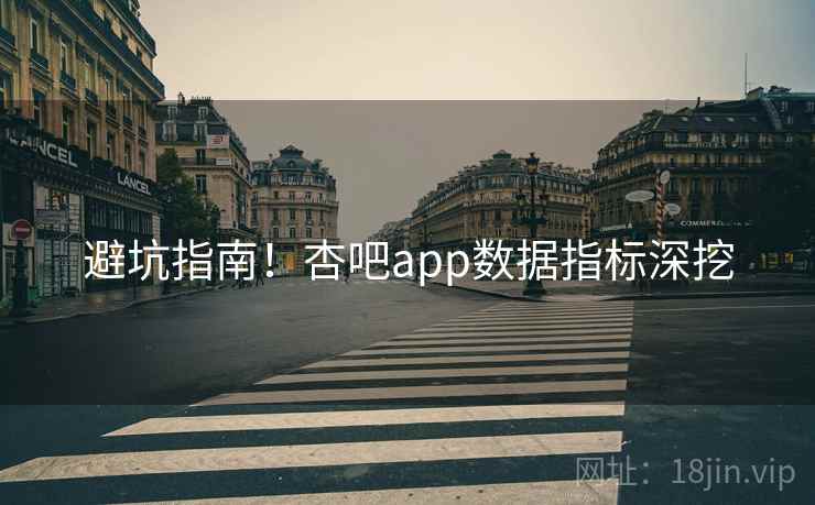 避坑指南!杏吧app数据指标深挖