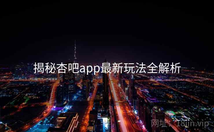 揭秘杏吧app最新玩法全解析