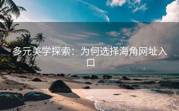 多元美学探索:为何选择海角网址入口