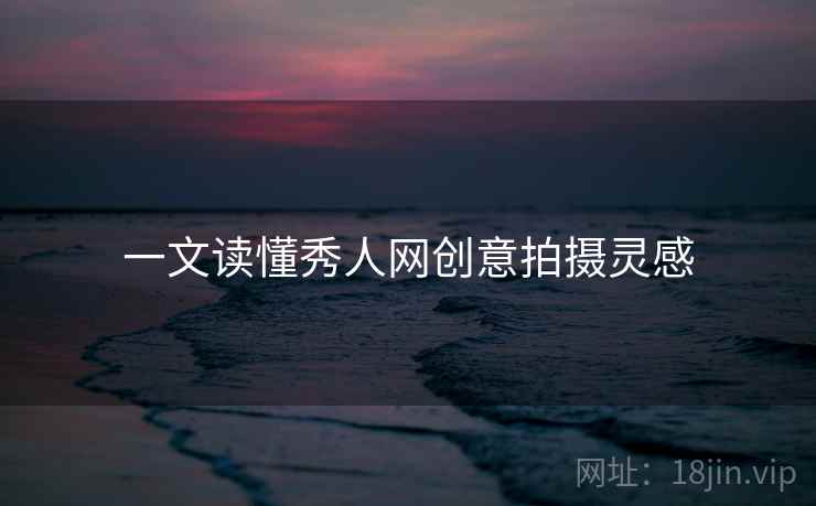 一文读懂秀人网创意拍摄灵感