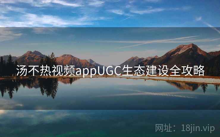 汤不热视频appUGC生态建设全攻略