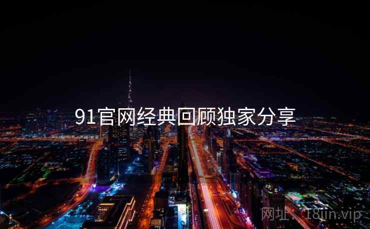 91官网经典回顾独家分享