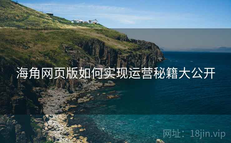 海角网页版如何实现运营秘籍大公开