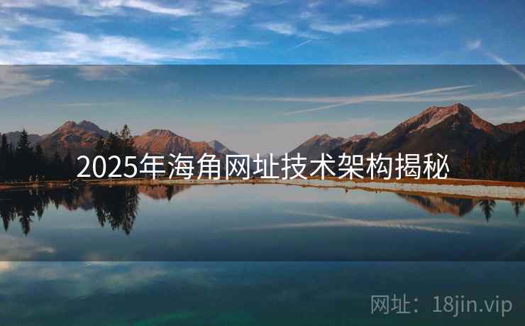 2025年海角网址技术架构揭秘