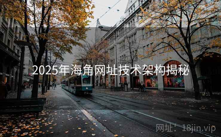 2025年海角网址技术架构揭秘