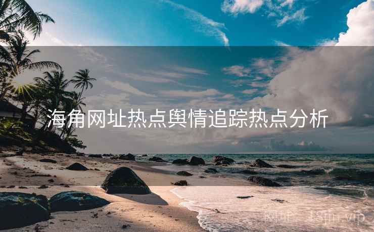 海角网址热点舆情追踪热点分析