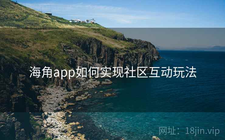 海角app如何实现社区互动玩法