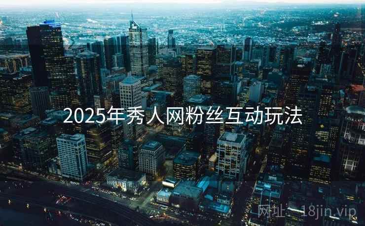 2025年秀人网粉丝互动玩法