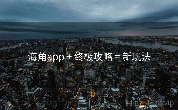 海角app + 终极攻略 = 新玩法