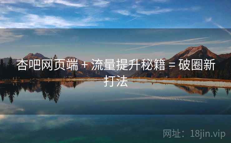 杏吧网页端 + 流量提升秘籍 = 破圈新打法
