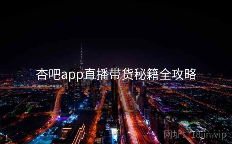 杏吧app直播带货秘籍全攻略