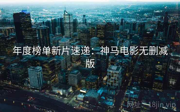 年度榜单新片速递:神马电影无删减版