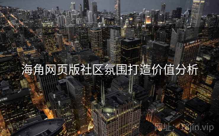 海角网页版社区氛围打造价值分析