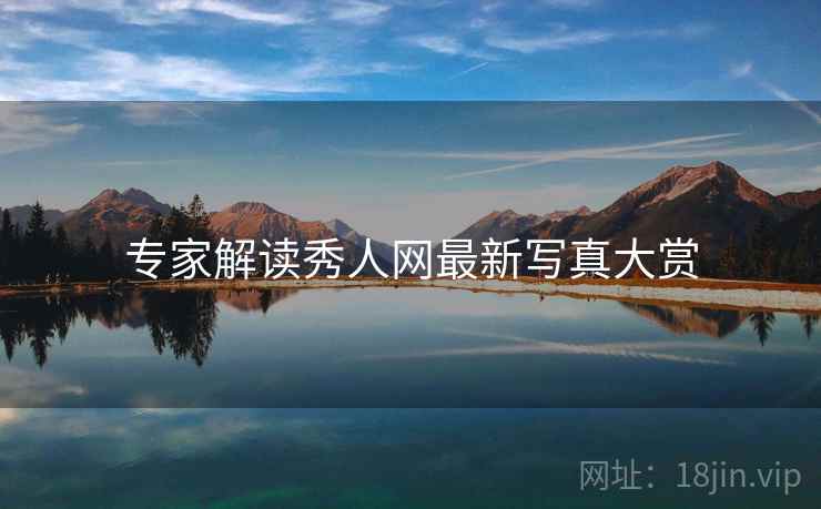 专家解读秀人网最新写真大赏