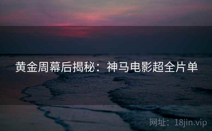 黄金周幕后揭秘:神马电影超全片单