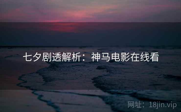 详细阅读:七夕剧透解析:神马电影在线看 七夕剧透解析:神马电影在线看