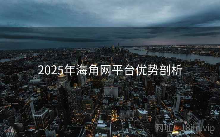 2025年海角网平台优势剖析